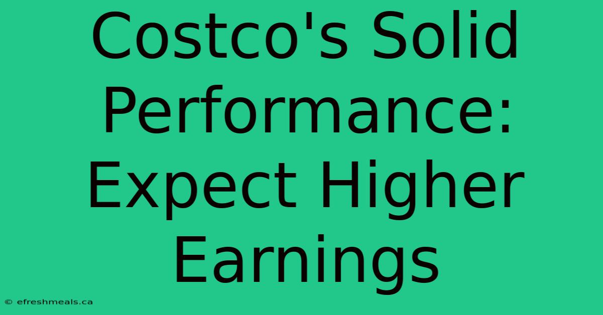 Costco's Solid Performance: Expect Higher Earnings