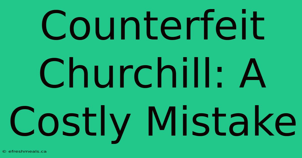 Counterfeit Churchill: A Costly Mistake