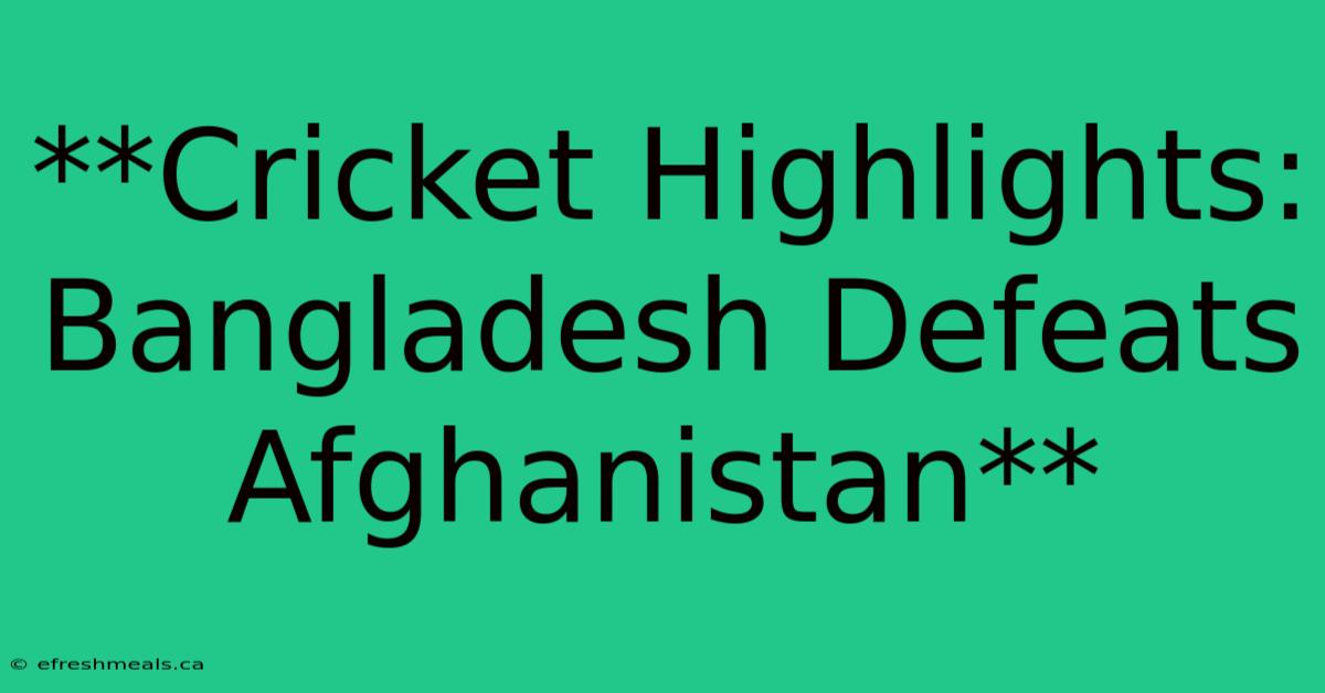 **Cricket Highlights: Bangladesh Defeats Afghanistan**