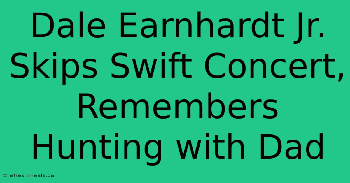 Dale Earnhardt Jr. Skips Swift Concert, Remembers Hunting With Dad