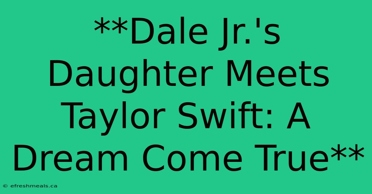 **Dale Jr.'s Daughter Meets Taylor Swift: A Dream Come True** 