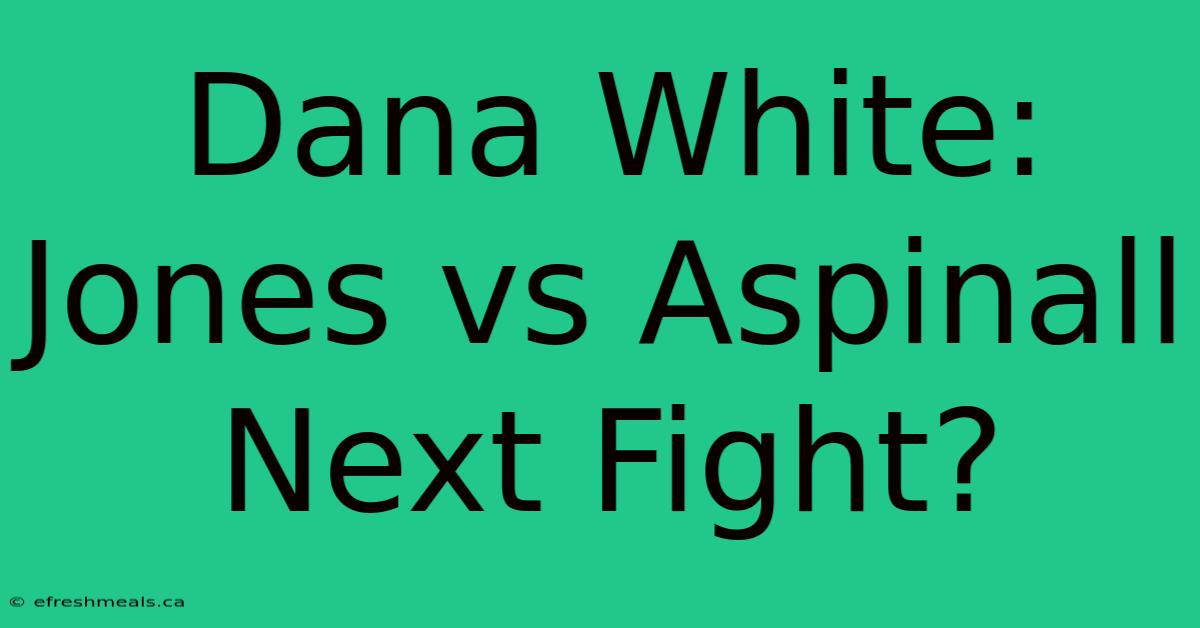 Dana White: Jones Vs Aspinall Next Fight?