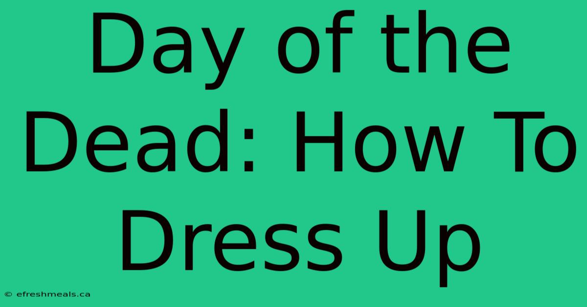 Day Of The Dead: How To Dress Up 