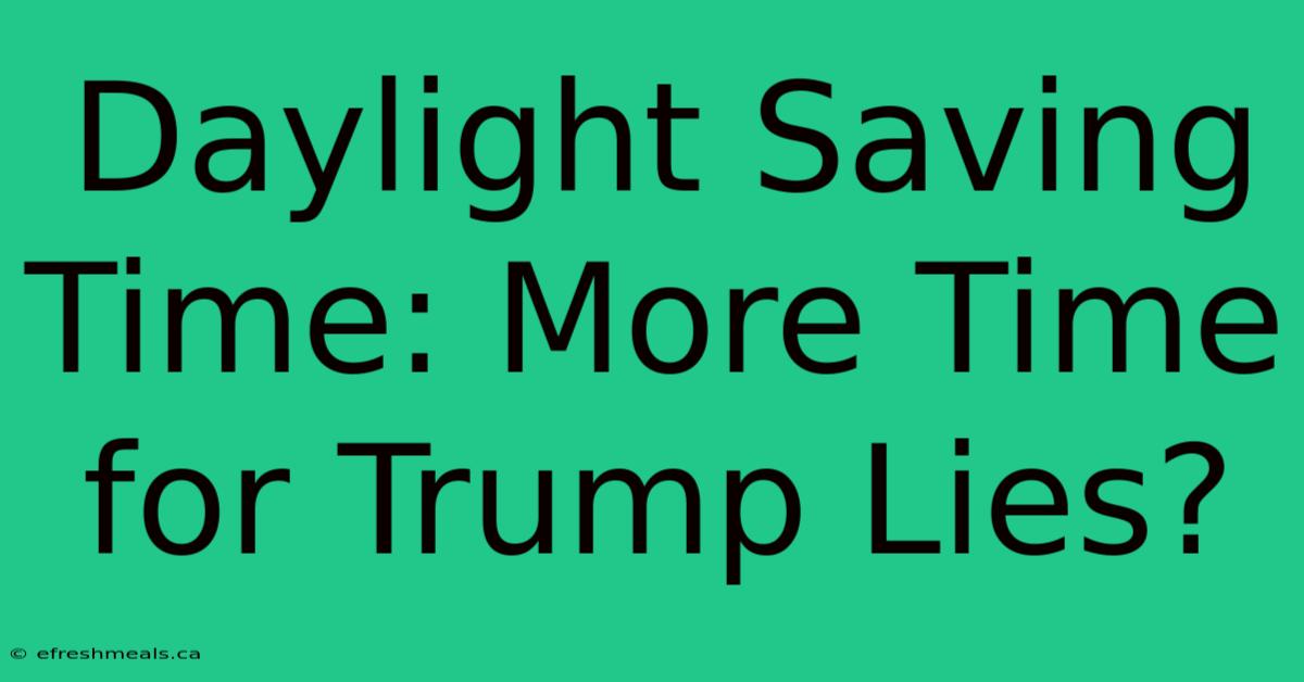 Daylight Saving Time: More Time For Trump Lies?