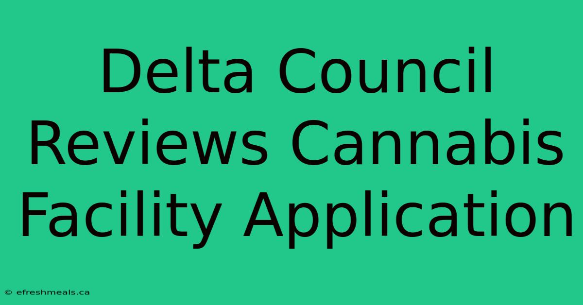 Delta Council Reviews Cannabis Facility Application