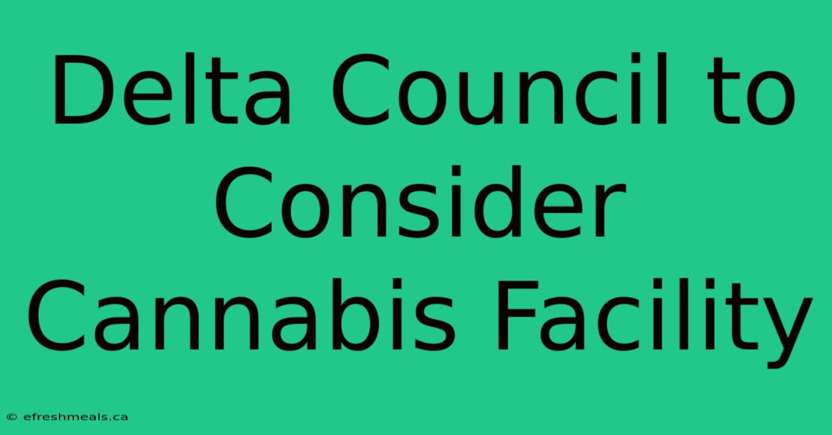 Delta Council To Consider Cannabis Facility