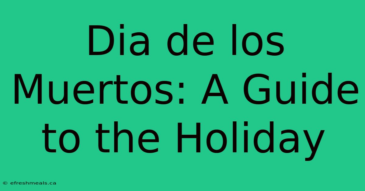 Dia De Los Muertos: A Guide To The Holiday