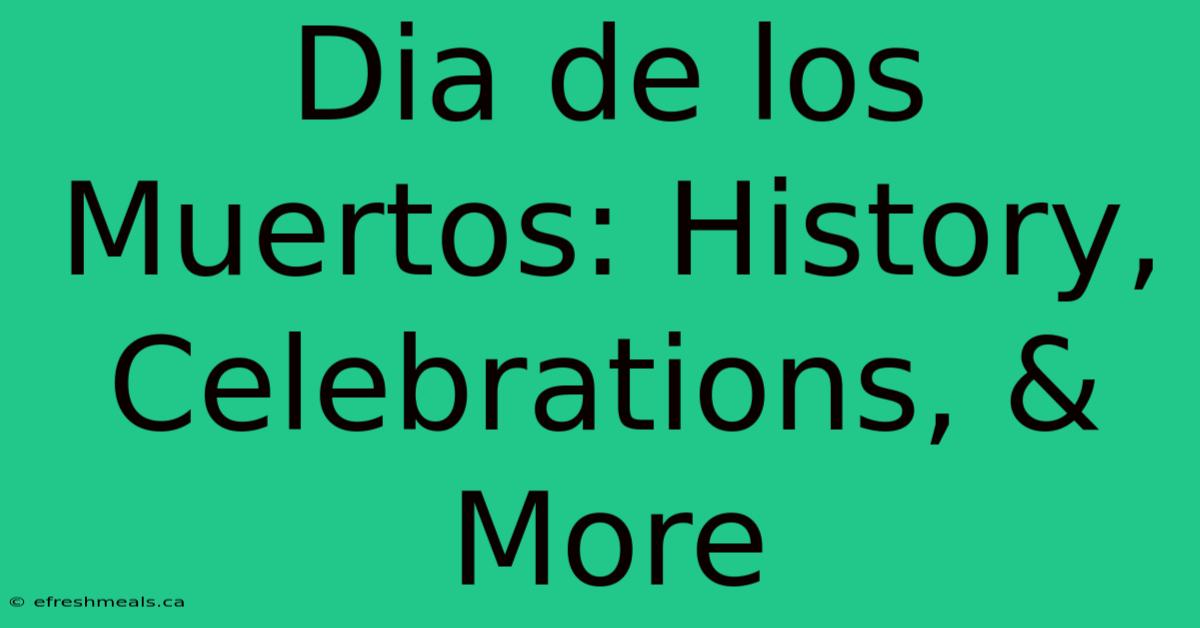 Dia De Los Muertos: History, Celebrations, & More