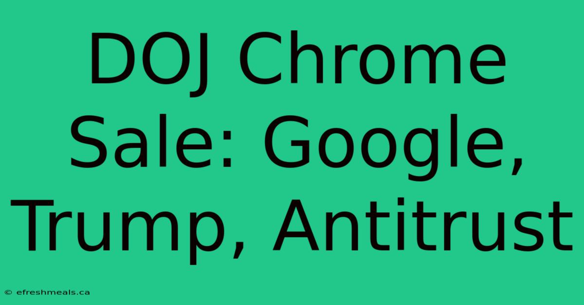 DOJ Chrome Sale: Google, Trump, Antitrust