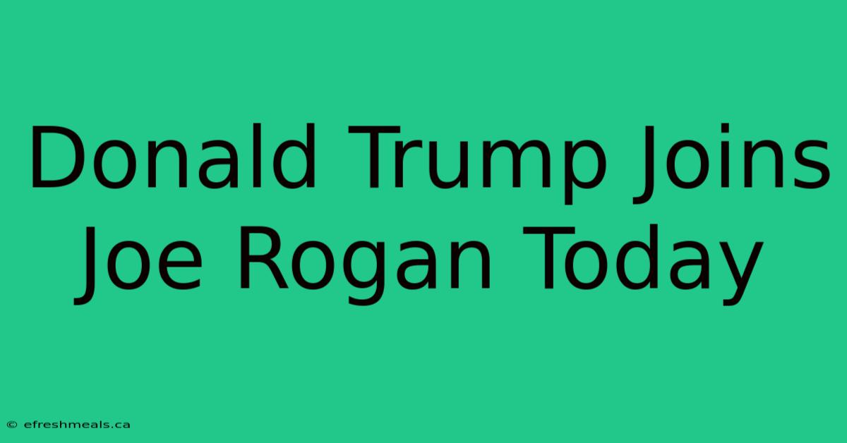 Donald Trump Joins Joe Rogan Today