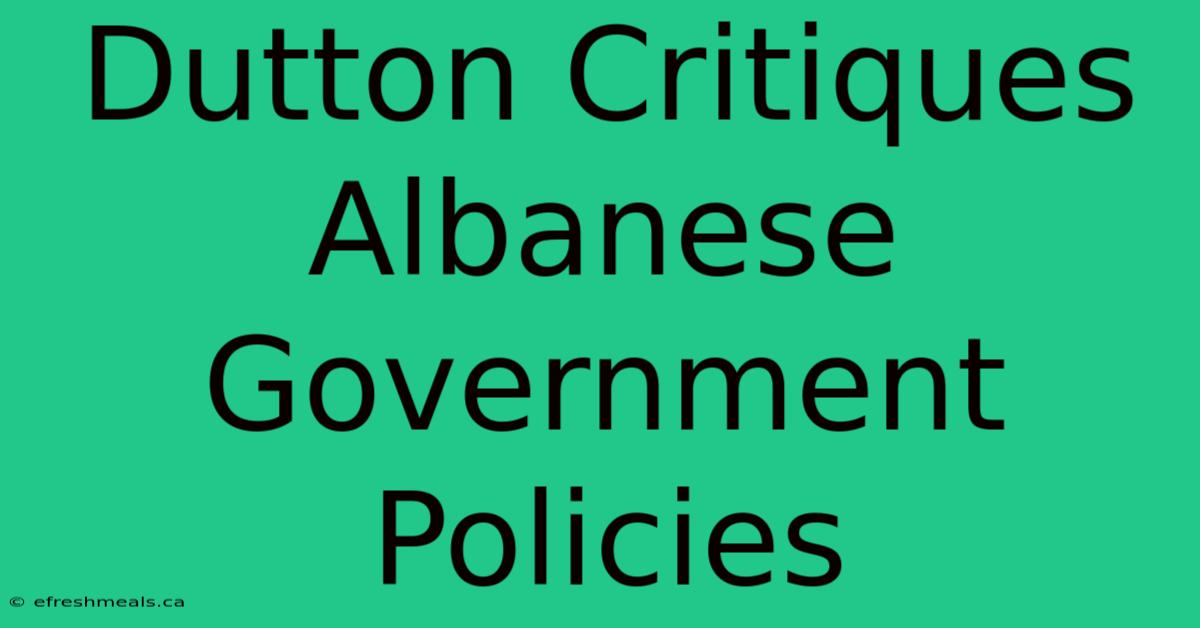 Dutton Critiques Albanese Government Policies