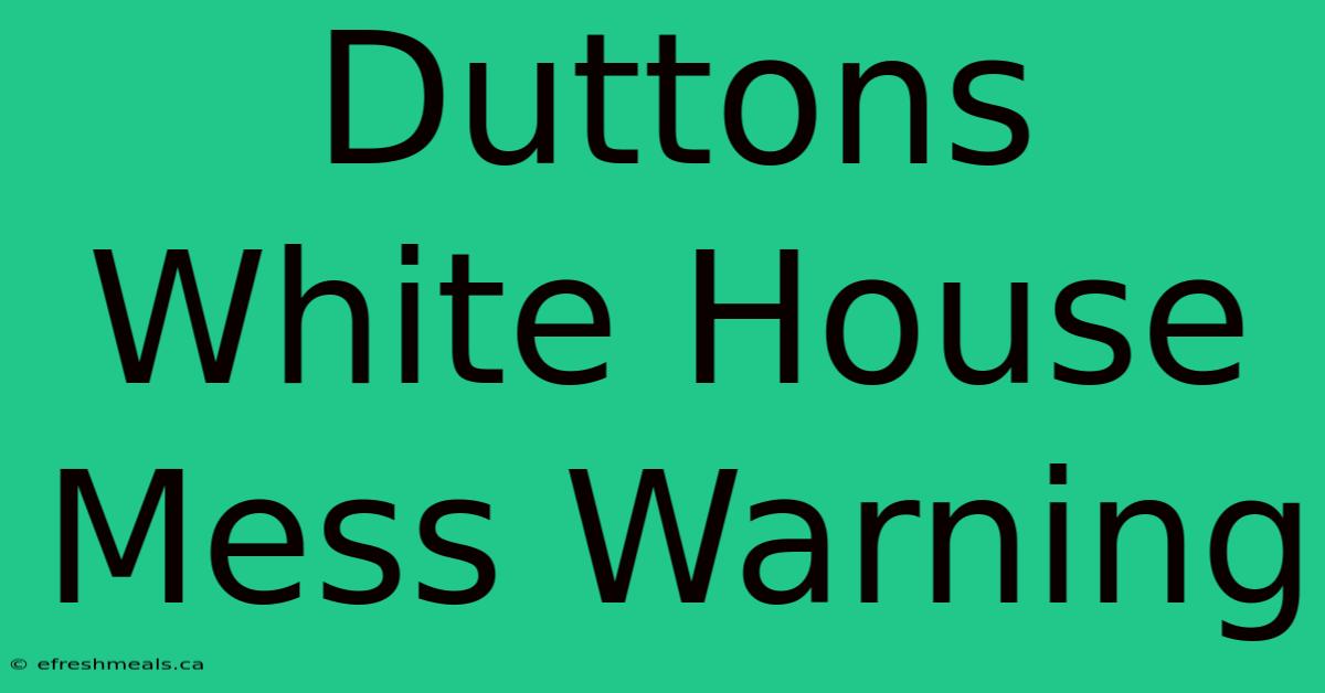 Duttons White House Mess Warning