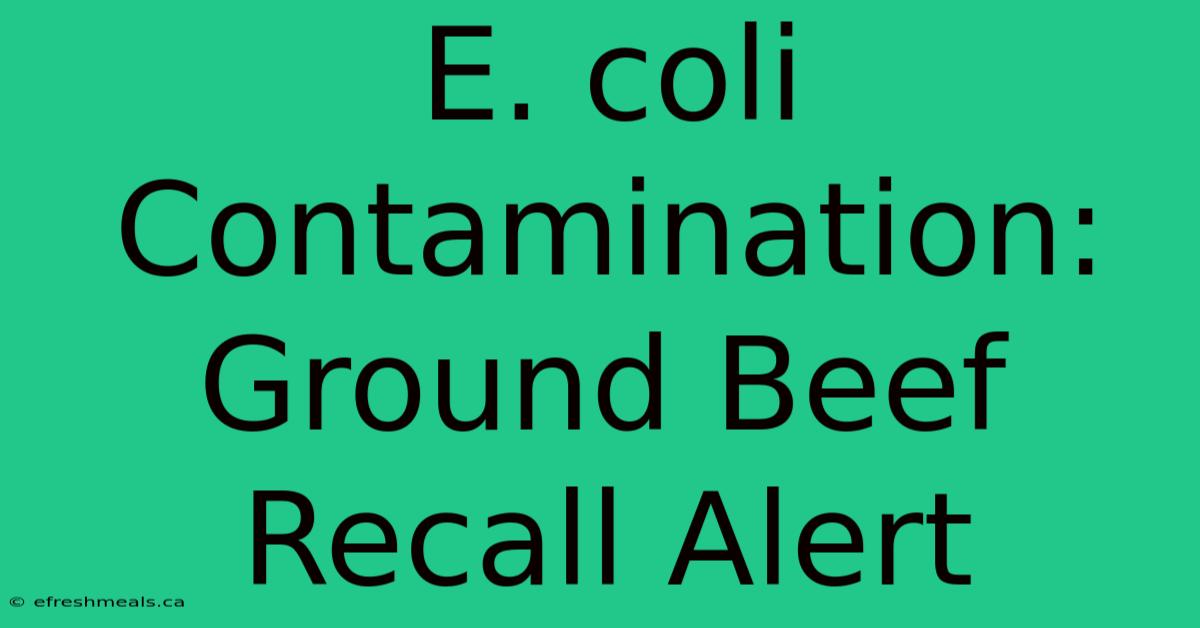 E. Coli Contamination: Ground Beef Recall Alert