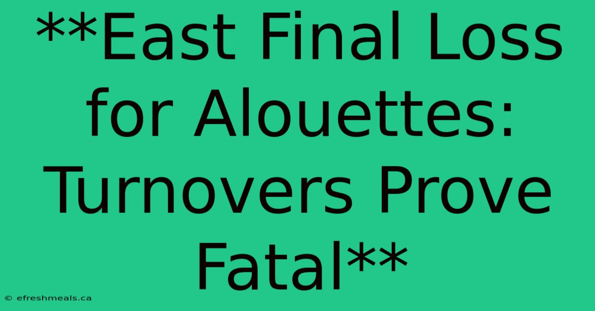 **East Final Loss For Alouettes: Turnovers Prove Fatal** 