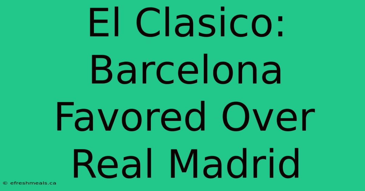 El Clasico: Barcelona Favored Over Real Madrid