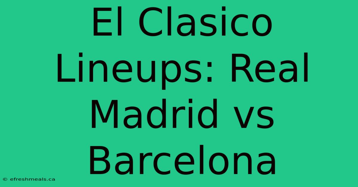 El Clasico Lineups: Real Madrid Vs Barcelona