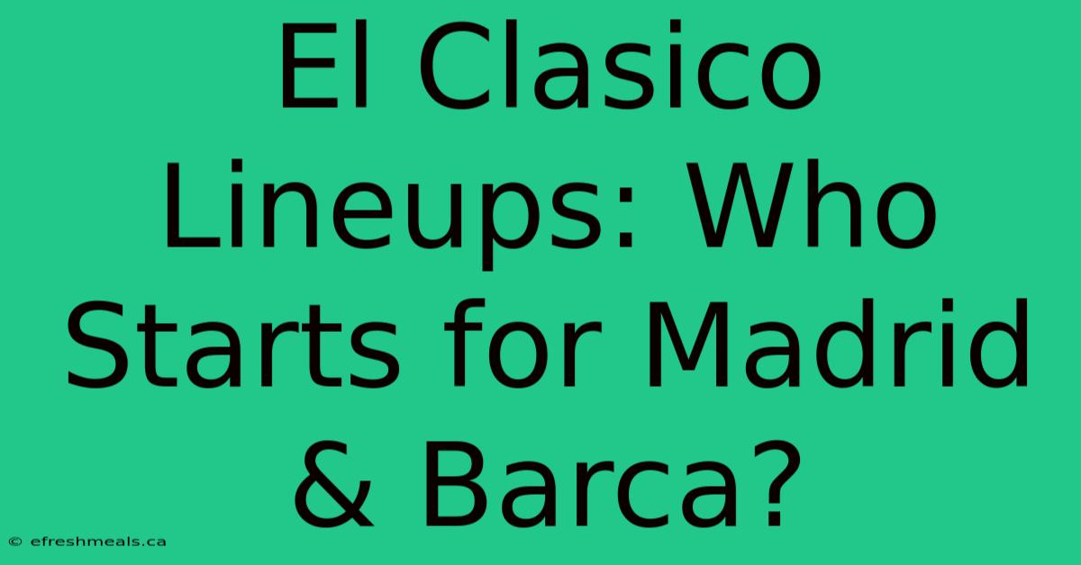 El Clasico Lineups: Who Starts For Madrid & Barca?