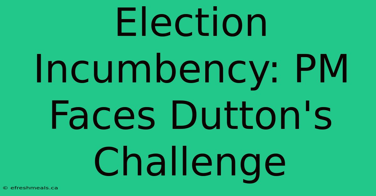 Election Incumbency: PM Faces Dutton's Challenge