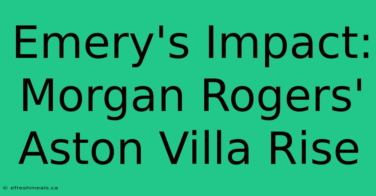 Emery's Impact: Morgan Rogers' Aston Villa Rise