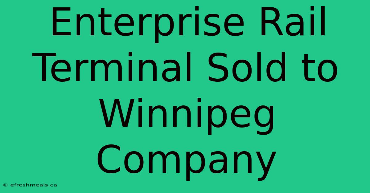 Enterprise Rail Terminal Sold To Winnipeg Company