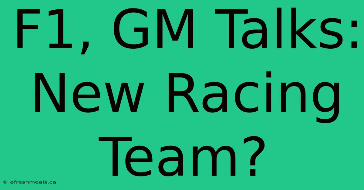 F1, GM Talks: New Racing Team?