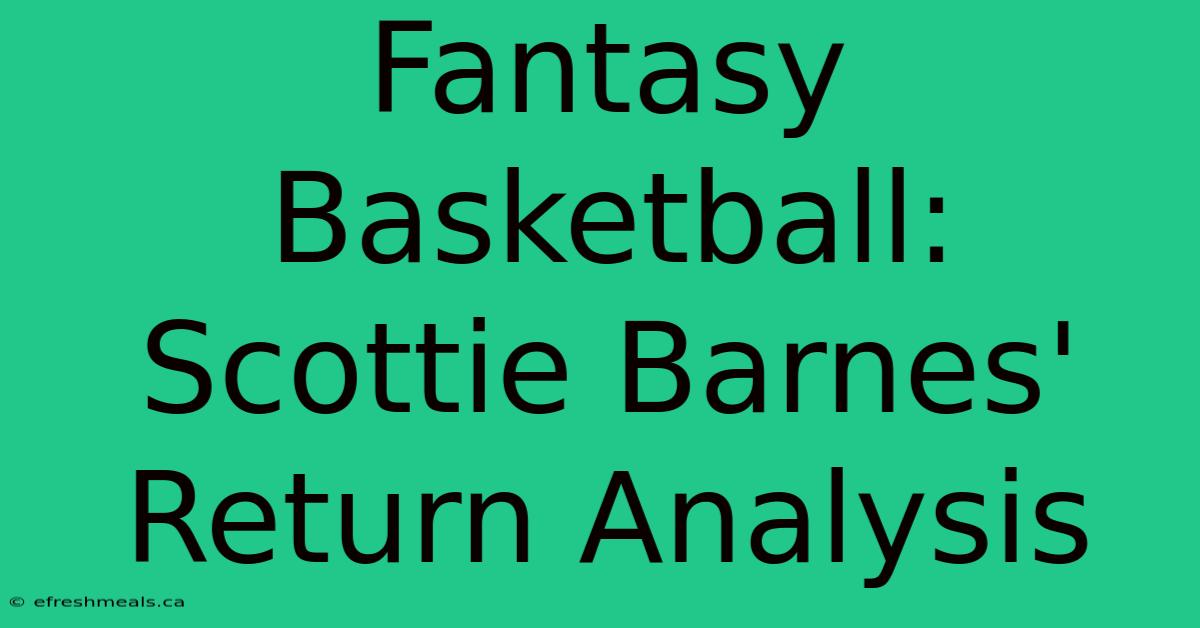 Fantasy Basketball: Scottie Barnes' Return Analysis