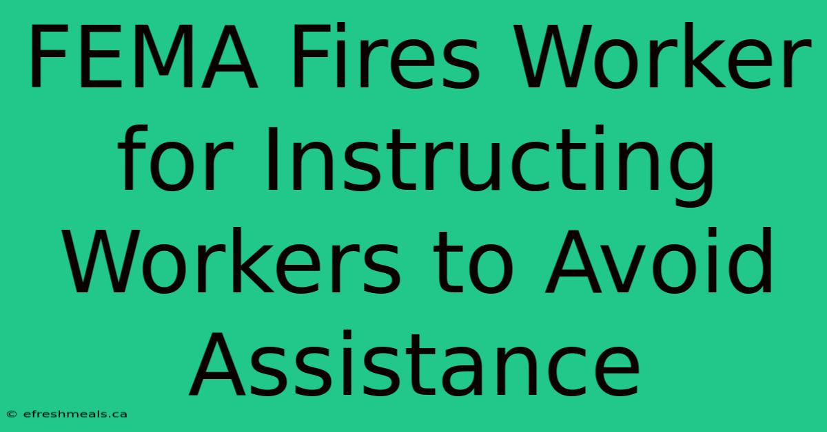 FEMA Fires Worker For Instructing Workers To Avoid Assistance