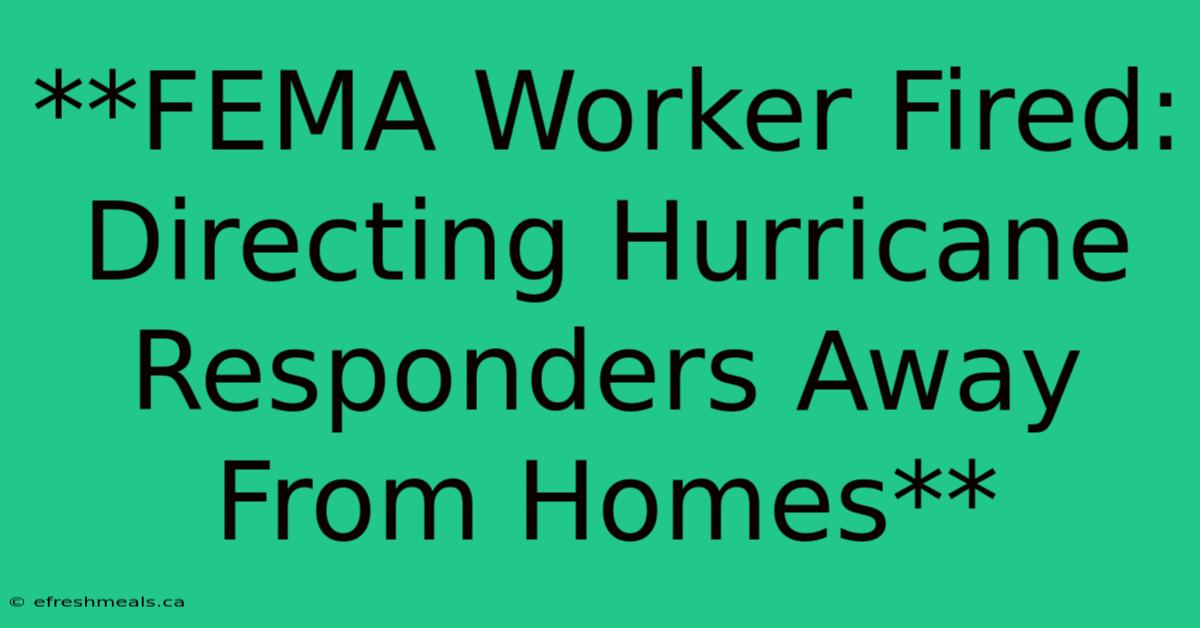 **FEMA Worker Fired: Directing Hurricane Responders Away From Homes**