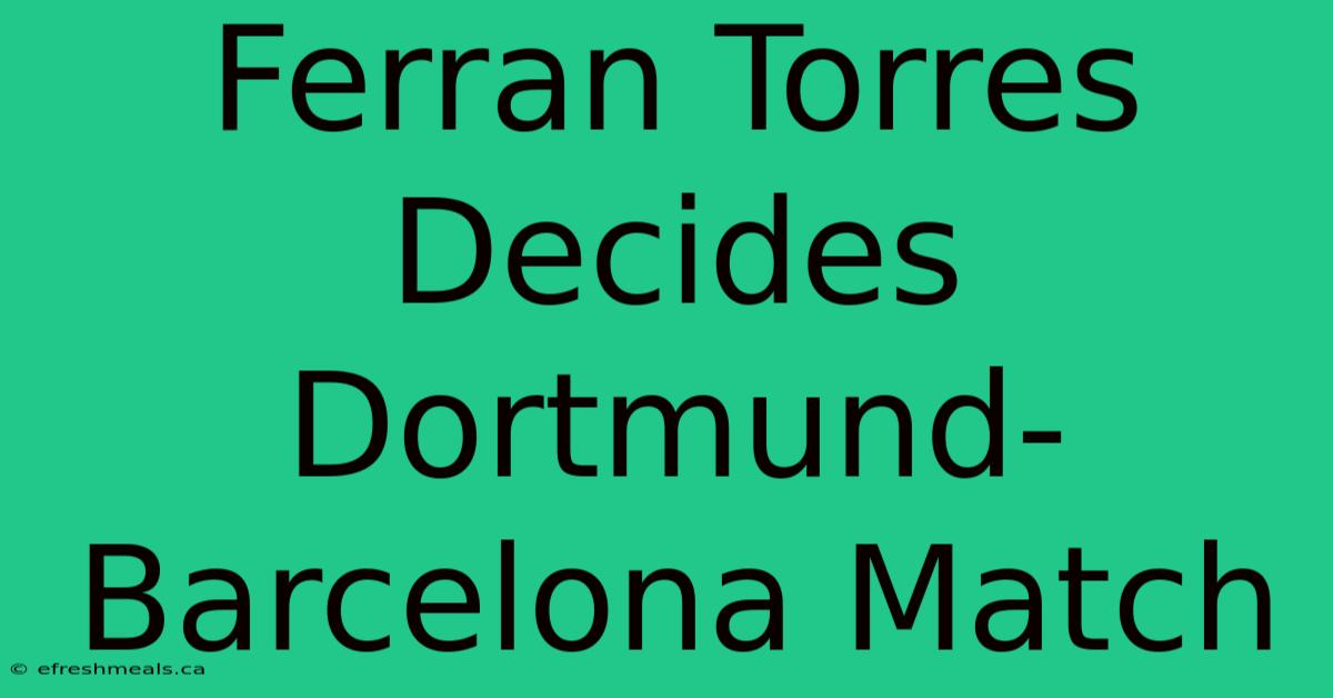 Ferran Torres Decides Dortmund-Barcelona Match