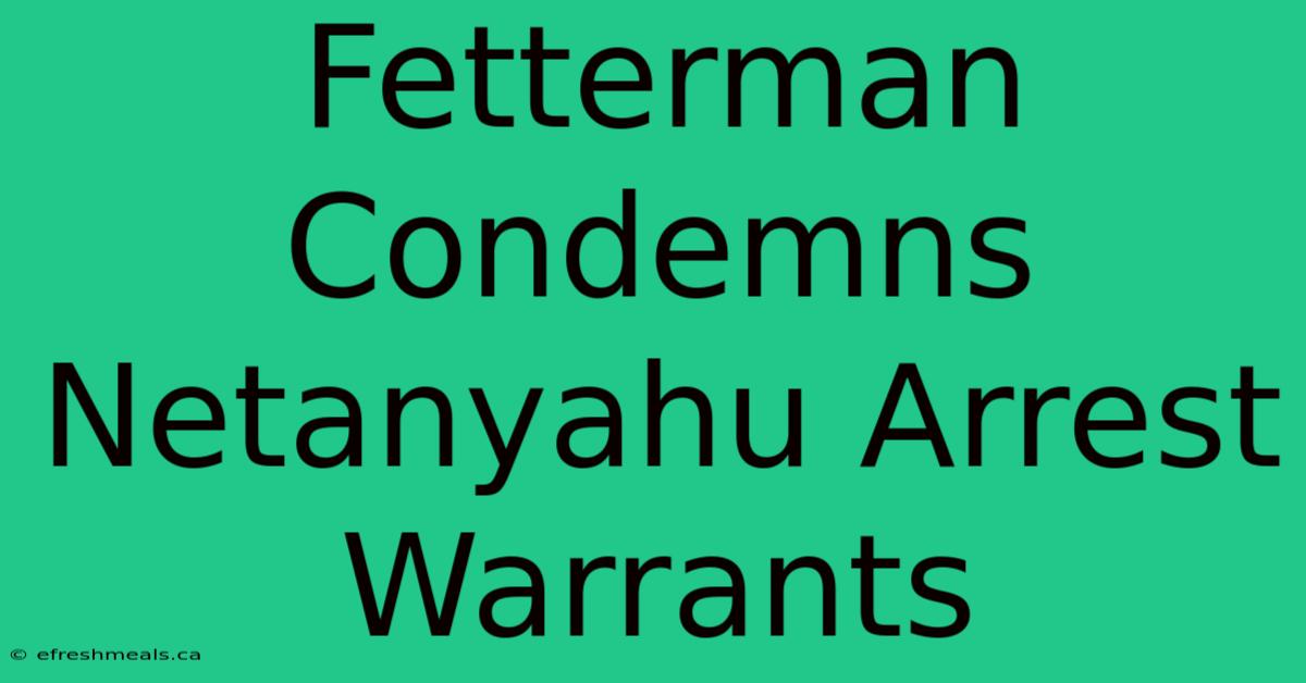 Fetterman Condemns Netanyahu Arrest Warrants