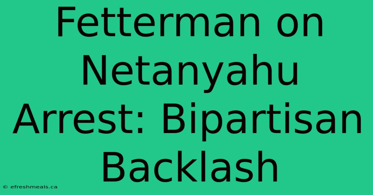 Fetterman On Netanyahu Arrest: Bipartisan Backlash