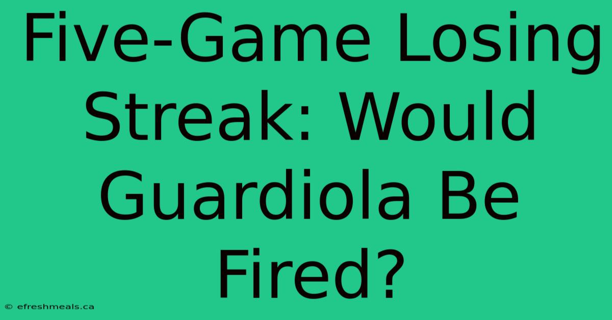 Five-Game Losing Streak: Would Guardiola Be Fired?