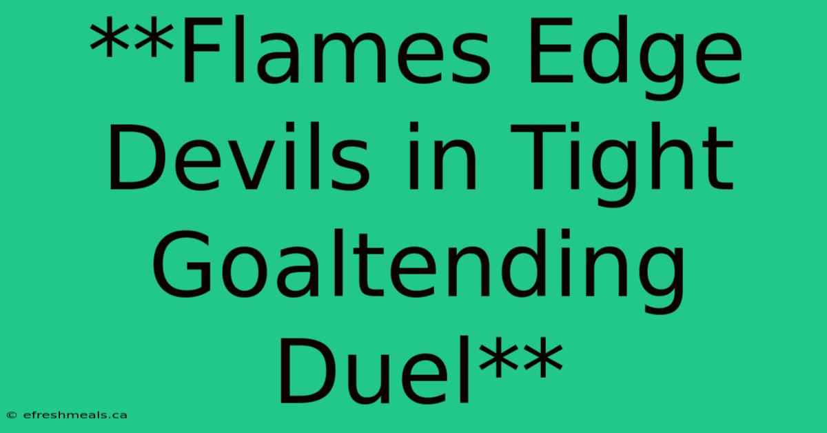 **Flames Edge Devils In Tight Goaltending Duel**