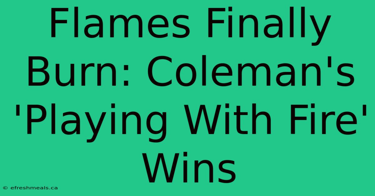 Flames Finally Burn: Coleman's 'Playing With Fire' Wins