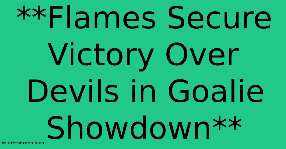 **Flames Secure Victory Over Devils In Goalie Showdown**