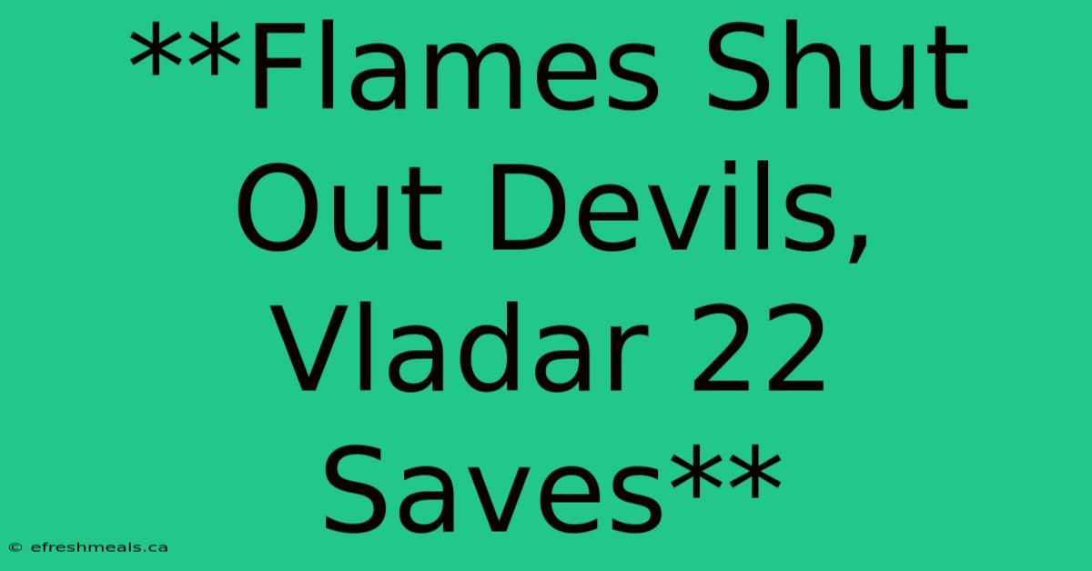 **Flames Shut Out Devils, Vladar 22 Saves** 