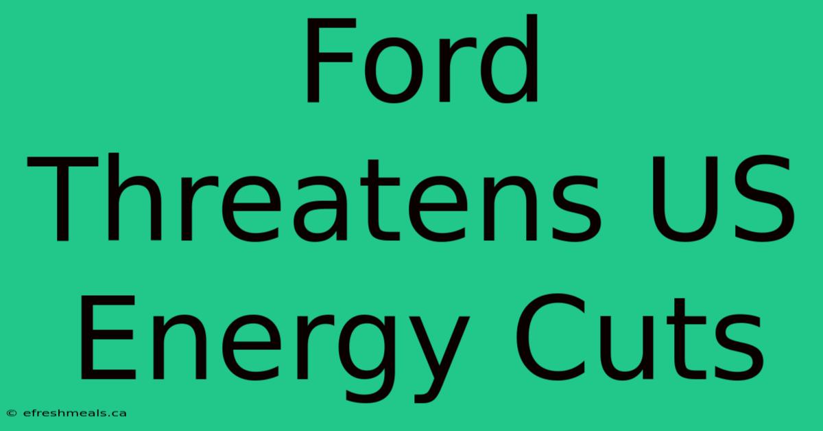 Ford Threatens US Energy Cuts