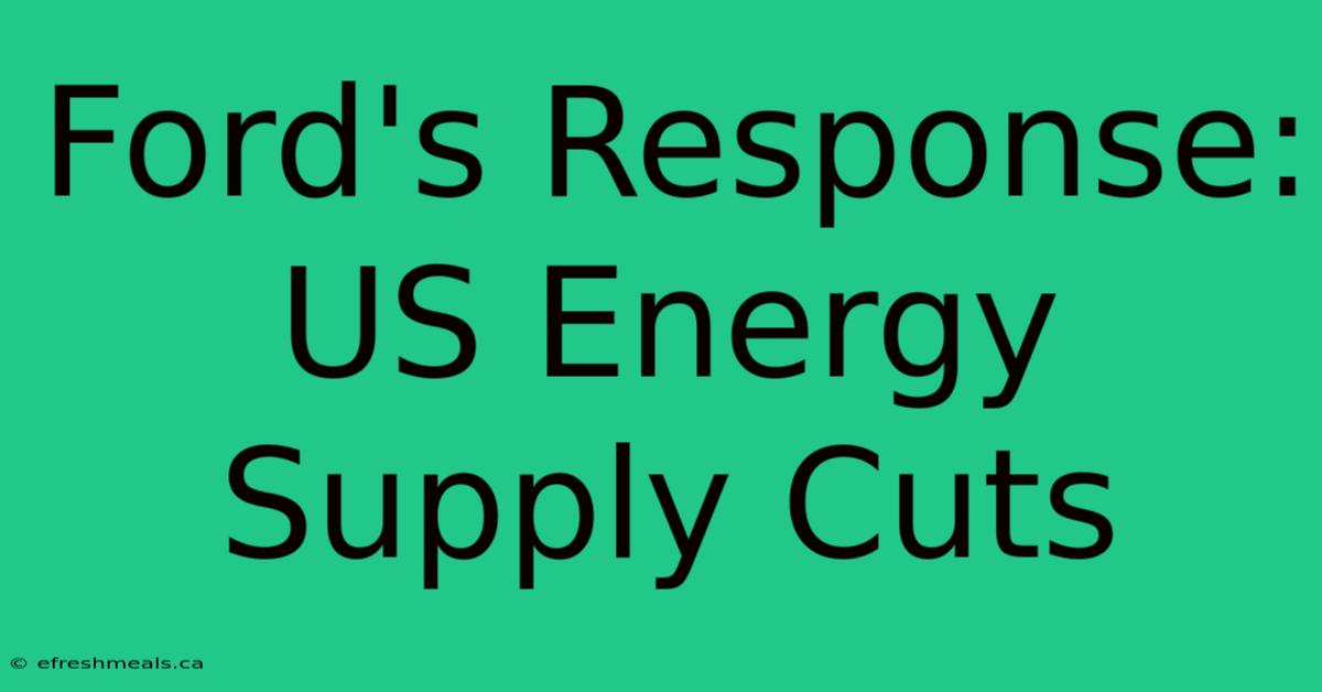 Ford's Response: US Energy Supply Cuts