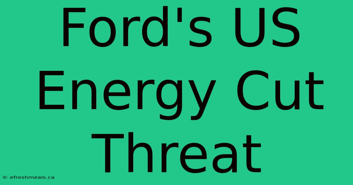 Ford's US Energy Cut Threat