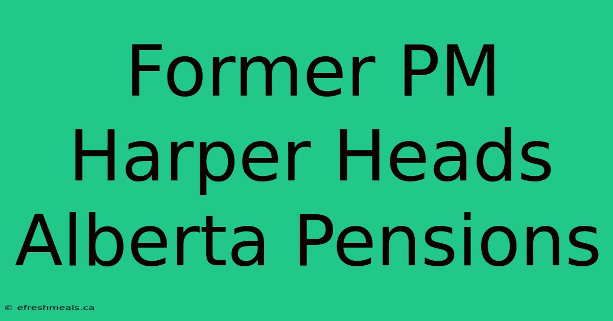 Former PM Harper Heads Alberta Pensions