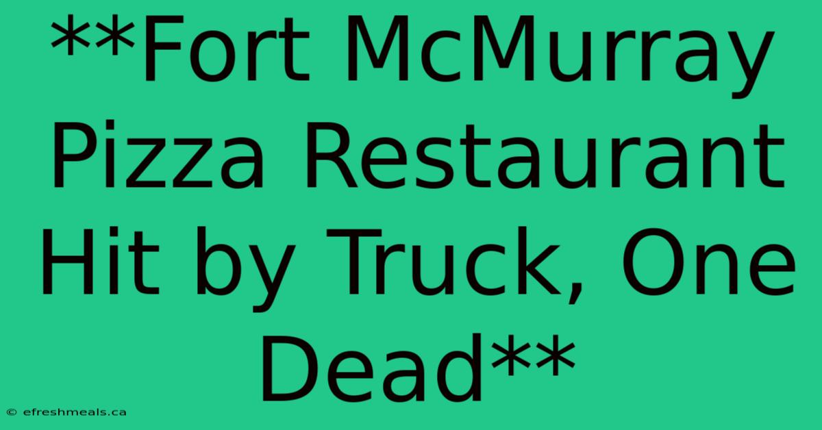 **Fort McMurray Pizza Restaurant Hit By Truck, One Dead** 