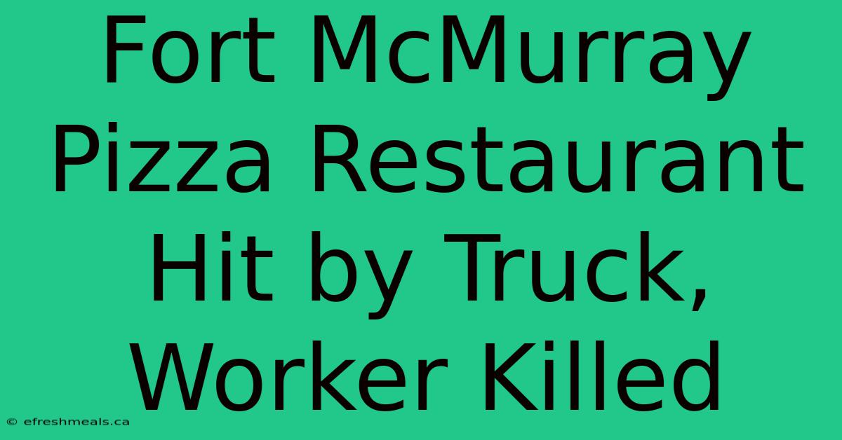 Fort McMurray Pizza Restaurant Hit By Truck, Worker Killed 