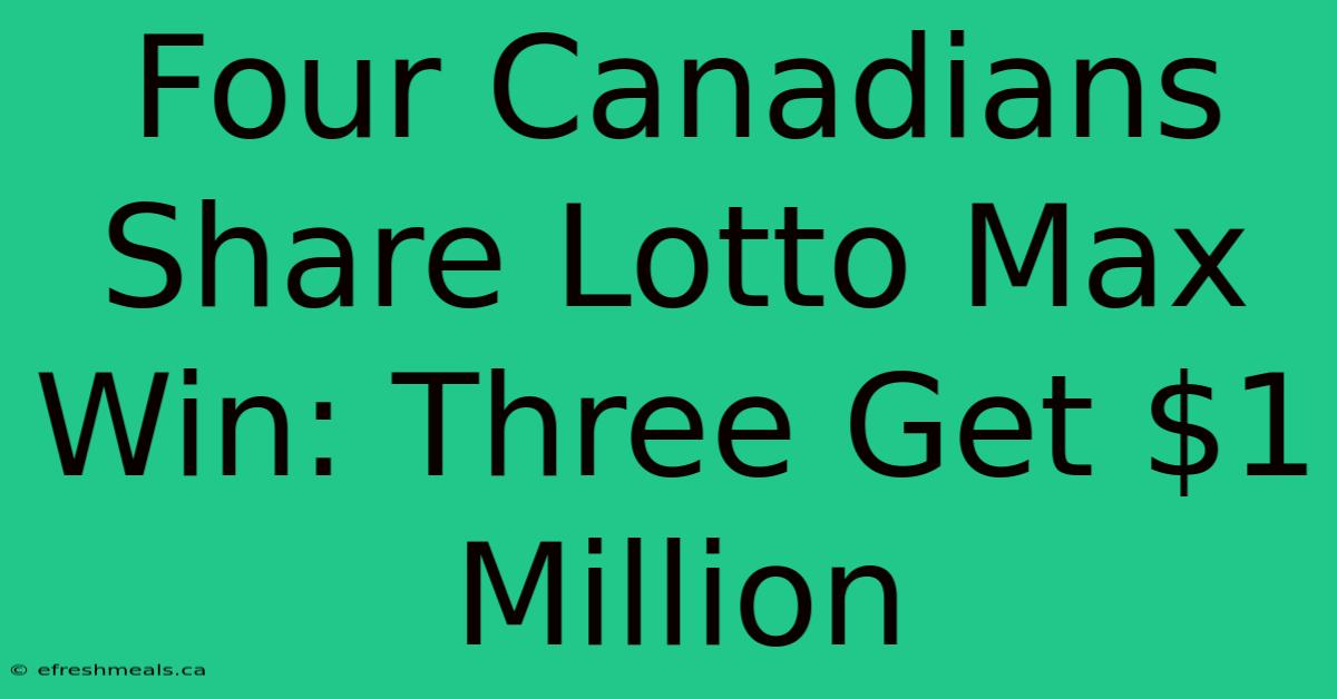 Four Canadians Share Lotto Max Win: Three Get $1 Million