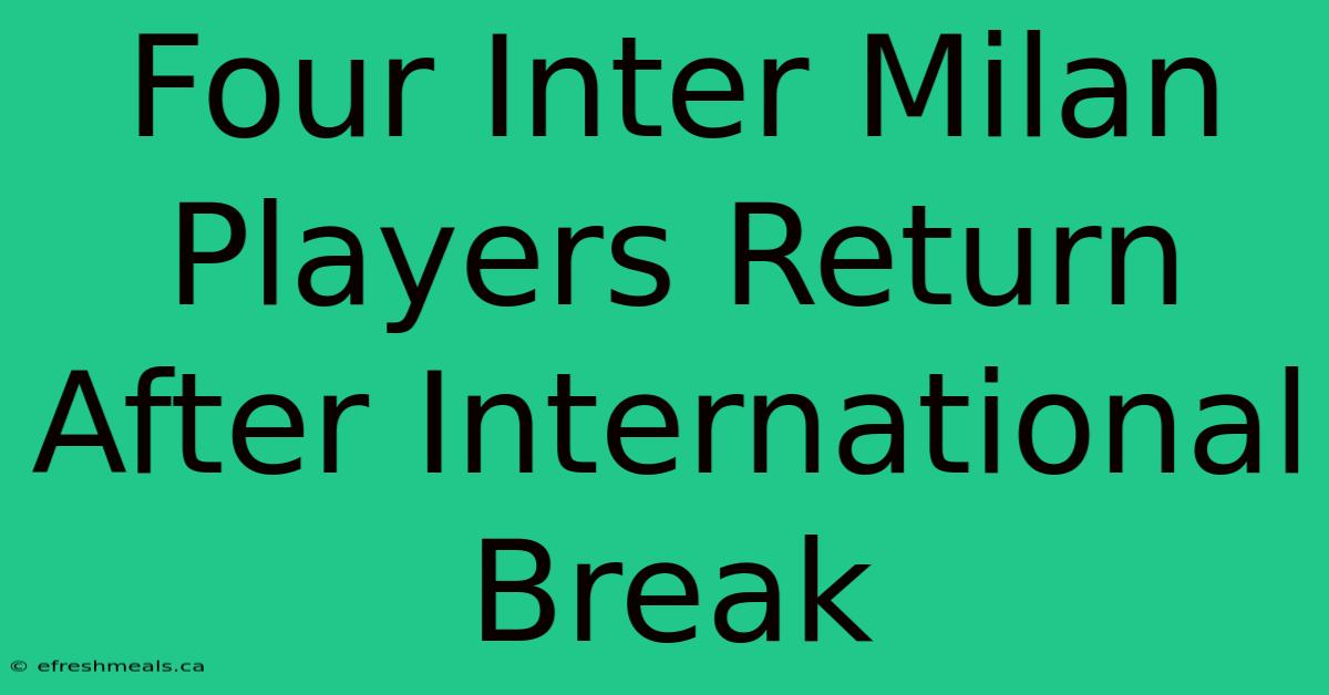 Four Inter Milan Players Return After International Break