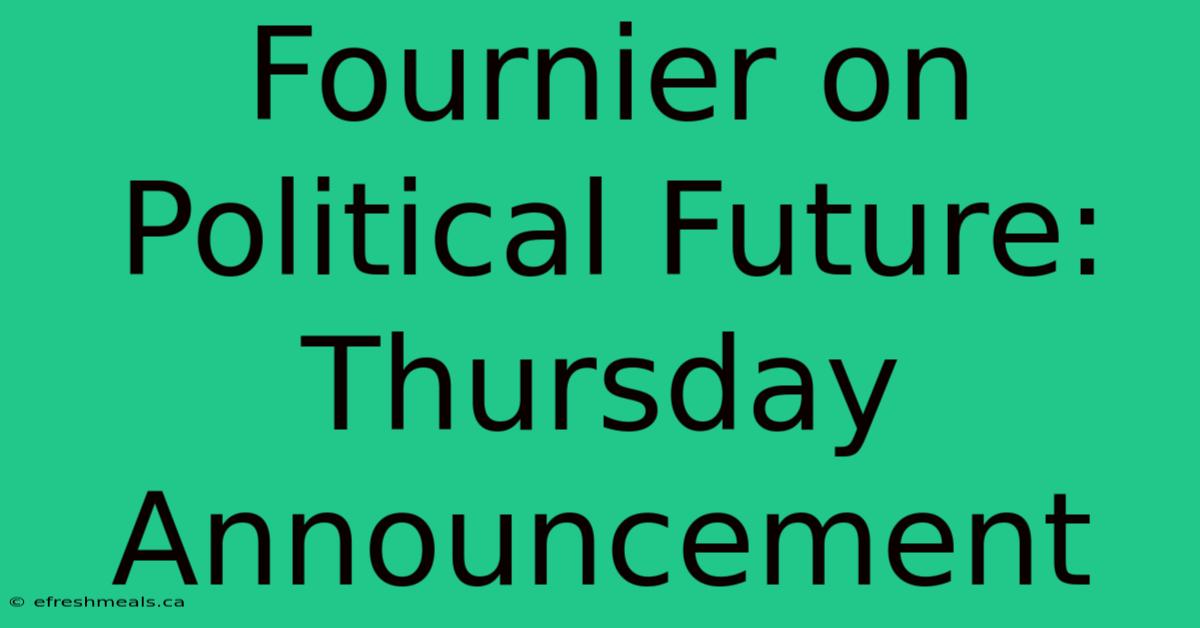 Fournier On Political Future: Thursday Announcement