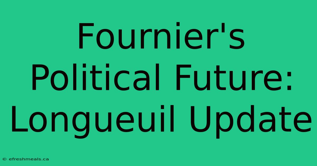 Fournier's Political Future: Longueuil Update