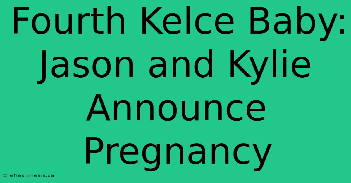 Fourth Kelce Baby: Jason And Kylie Announce Pregnancy