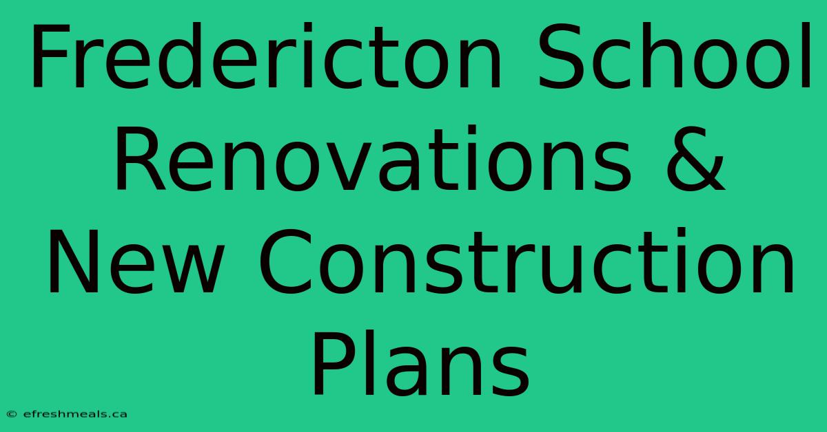 Fredericton School Renovations & New Construction Plans