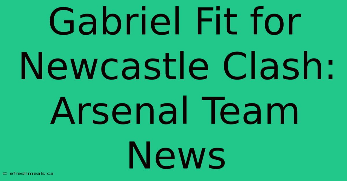 Gabriel Fit For Newcastle Clash: Arsenal Team News