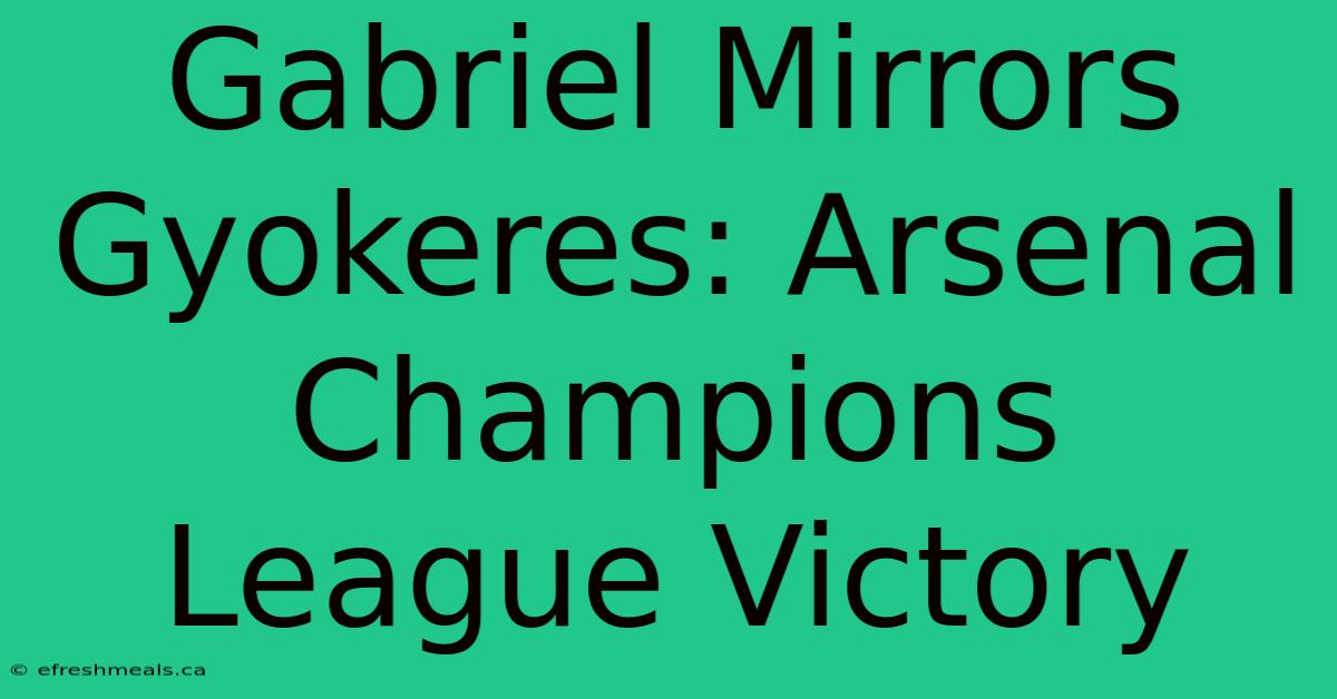 Gabriel Mirrors Gyokeres: Arsenal Champions League Victory